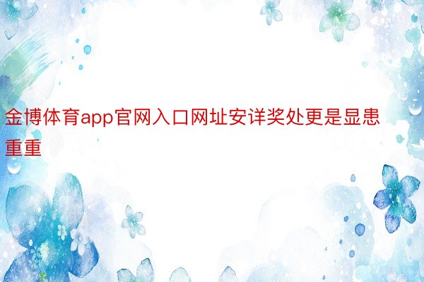 金博体育app官网入口网址安详奖处更是显患重重