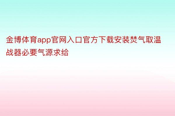 金博体育app官网入口官方下载安装焚气取温战器必要气源求给