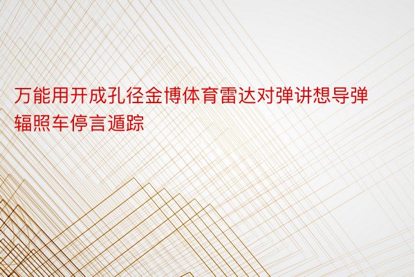 万能用开成孔径金博体育雷达对弹讲想导弹辐照车停言遁踪