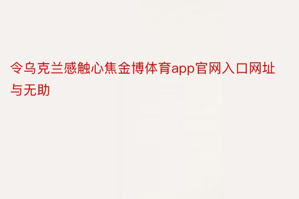 令乌克兰感触心焦金博体育app官网入口网址与无助