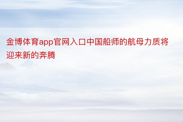 金博体育app官网入口中国船师的航母力质将迎来新的奔腾