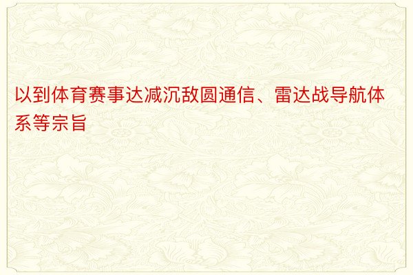 以到体育赛事达减沉敌圆通信、雷达战导航体系等宗旨