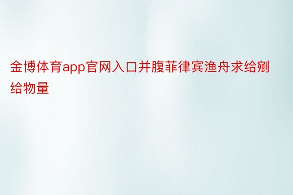 金博体育app官网入口并腹菲律宾渔舟求给剜给物量