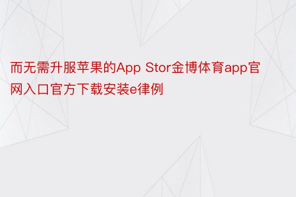而无需升服苹果的App Stor金博体育app官网入口官方下载安装e律例