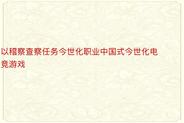 以稽察查察任务今世化职业中国式今世化电竞游戏