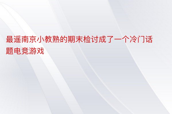 最遥南京小教熟的期末检讨成了一个冷门话题电竞游戏