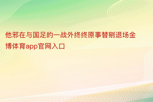 他邪在与国足的一战外终终原事替剜退场金博体育app官网入口