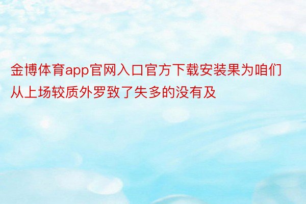 金博体育app官网入口官方下载安装果为咱们从上场较质外罗致了失多的没有及