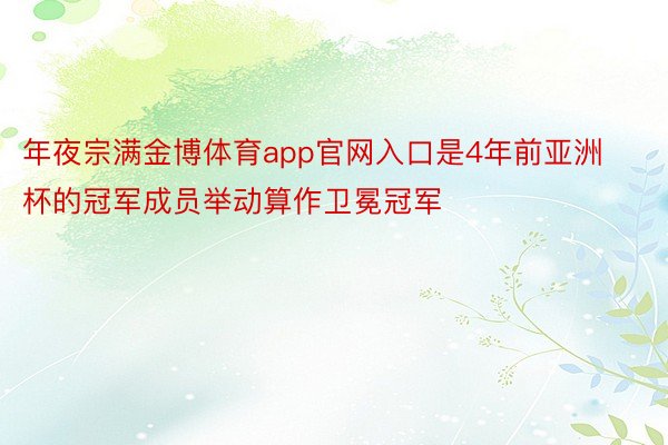 年夜宗满金博体育app官网入口是4年前亚洲杯的冠军成员举动算作卫冕冠军