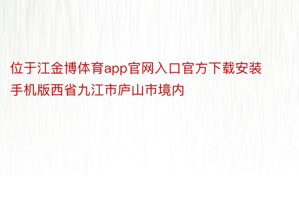 位于江金博体育app官网入口官方下载安装手机版西省九江市庐山市境内