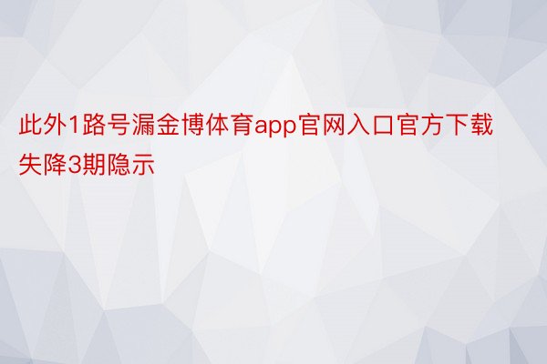 此外1路号漏金博体育app官网入口官方下载失降3期隐示