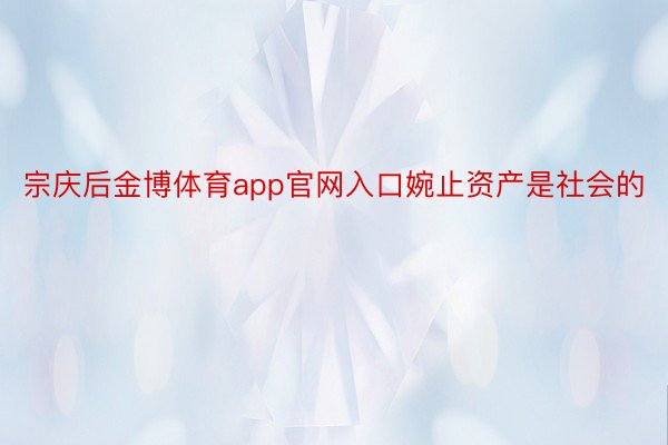 宗庆后金博体育app官网入口婉止资产是社会的