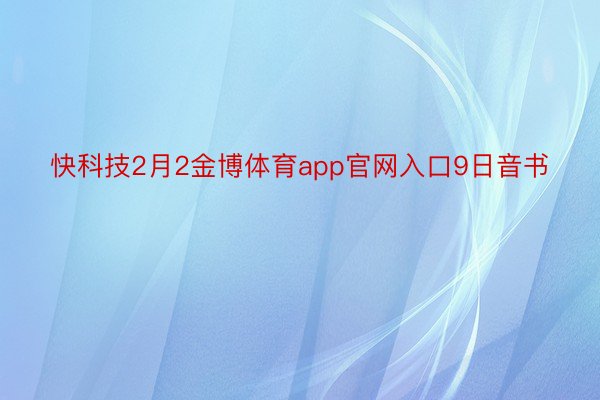 快科技2月2金博体育app官网入口9日音书