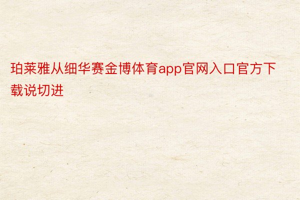 珀莱雅从细华赛金博体育app官网入口官方下载说切进