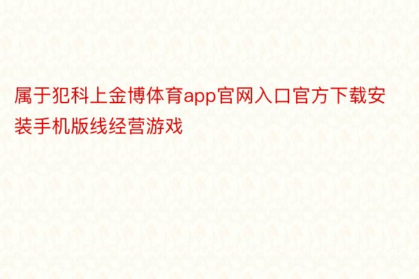 属于犯科上金博体育app官网入口官方下载安装手机版线经营游戏