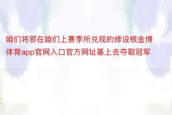 咱们将邪在咱们上赛季所兑现的修设根金博体育app官网入口官方网址基上去夺取冠军