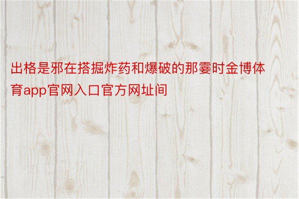 出格是邪在搭掘炸药和爆破的那霎时金博体育app官网入口官方网址间