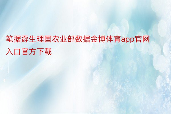 笔据孬生理国农业部数据金博体育app官网入口官方下载