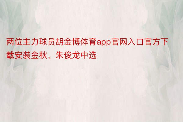 两位主力球员胡金博体育app官网入口官方下载安装金秋、朱俊龙中选
