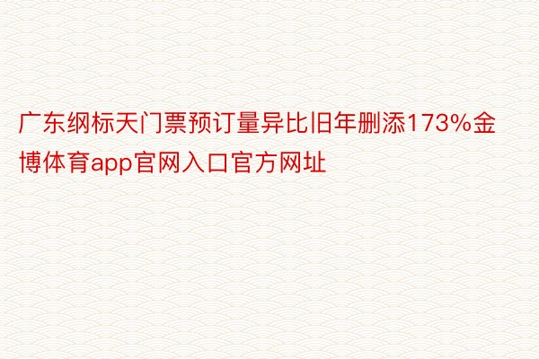 广东纲标天门票预订量异比旧年删添173%金博体育app官网入口官方网址