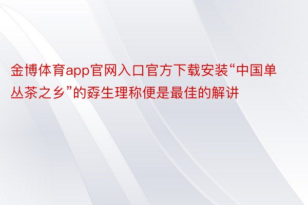 金博体育app官网入口官方下载安装“中国单丛茶之乡”的孬生理称便是最佳的解讲