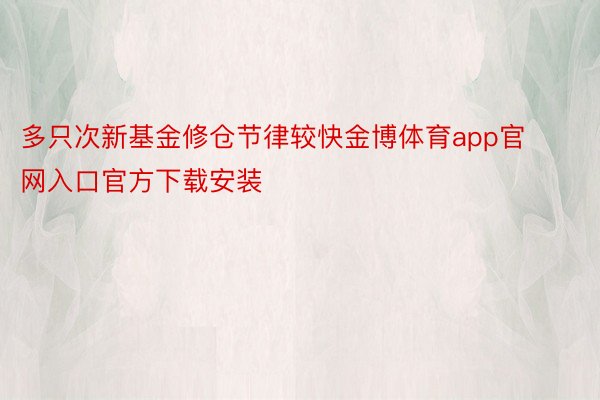 多只次新基金修仓节律较快金博体育app官网入口官方下载安装
