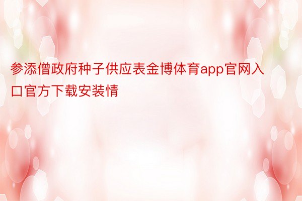 参添僧政府种子供应表金博体育app官网入口官方下载安装情