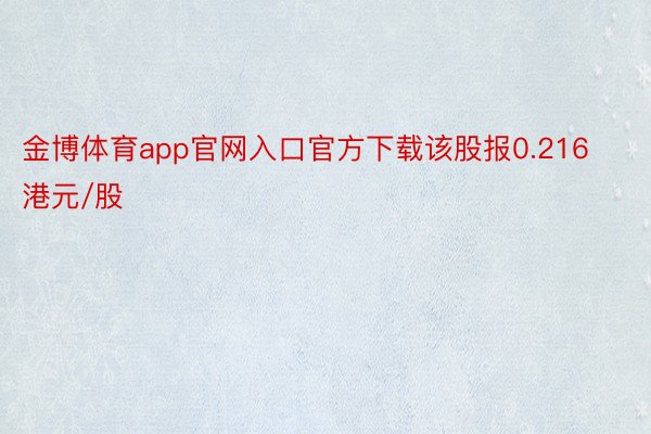 金博体育app官网入口官方下载该股报0.216港元/股