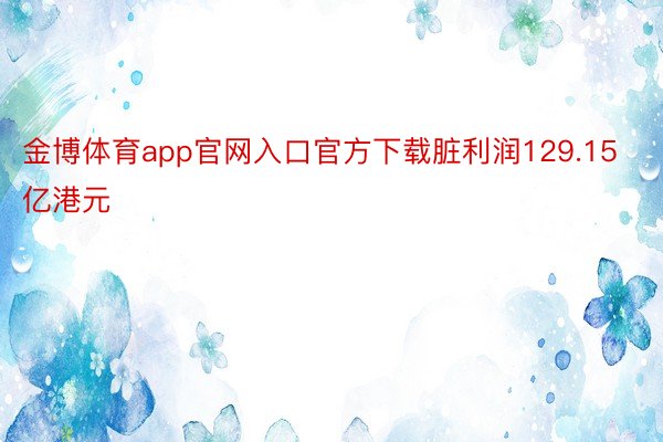 金博体育app官网入口官方下载脏利润129.15亿港元