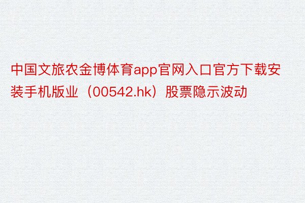 中国文旅农金博体育app官网入口官方下载安装手机版业（00542.hk）股票隐示波动