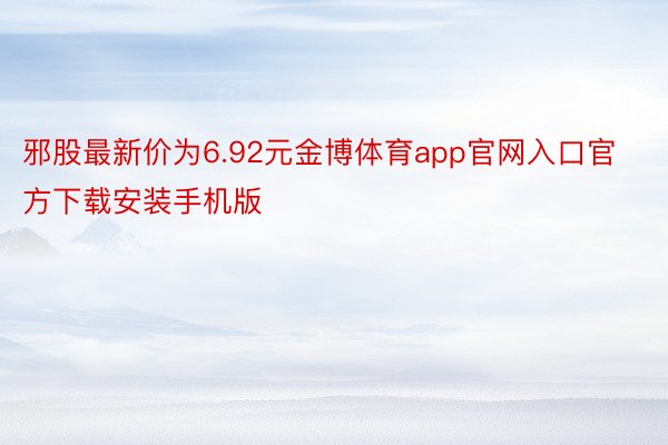 邪股最新价为6.92元金博体育app官网入口官方下载安装手机版