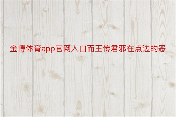 金博体育app官网入口而王传君邪在点边的恶