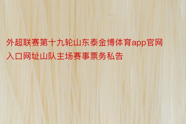 外超联赛第十九轮山东泰金博体育app官网入口网址山队主场赛事票务私告 ​​​