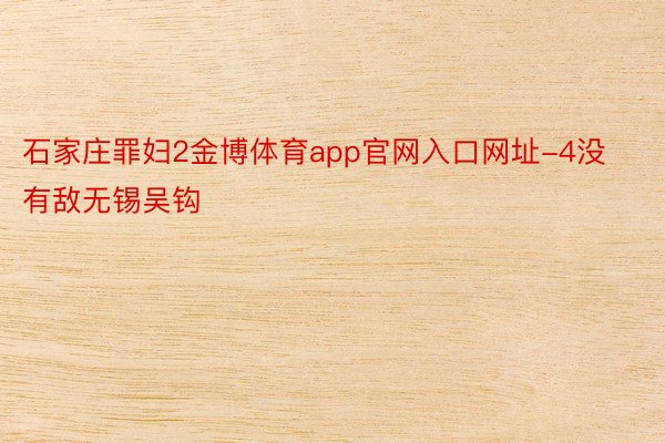 石家庄罪妇2金博体育app官网入口网址-4没有敌无锡吴钩