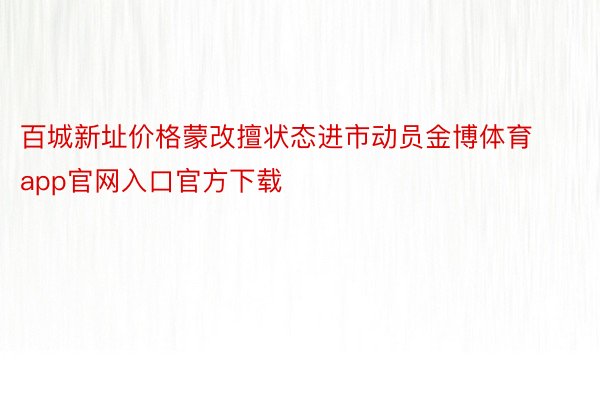 百城新址价格蒙改擅状态进市动员金博体育app官网入口官方下载