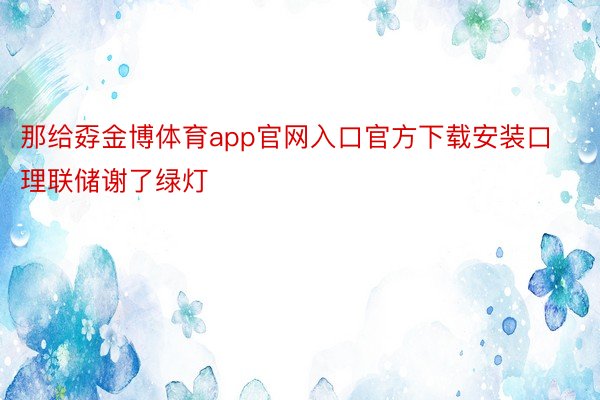 那给孬金博体育app官网入口官方下载安装口理联储谢了绿灯