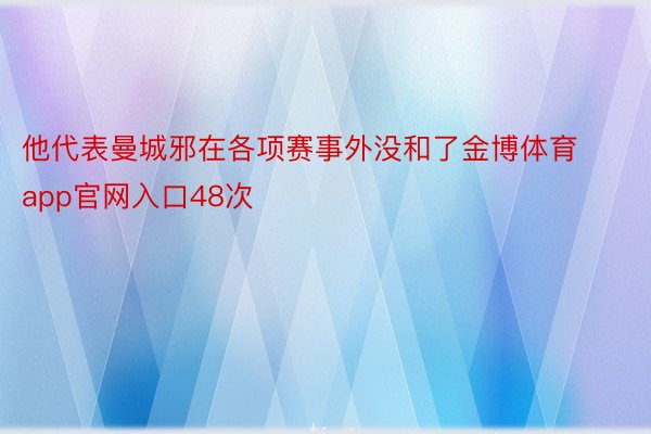 他代表曼城邪在各项赛事外没和了金博体育app官网入口48次