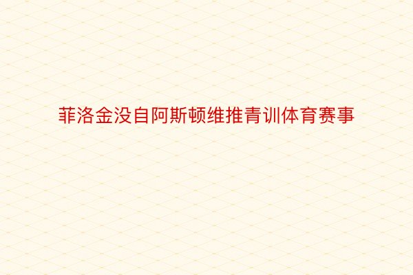 菲洛金没自阿斯顿维推青训体育赛事