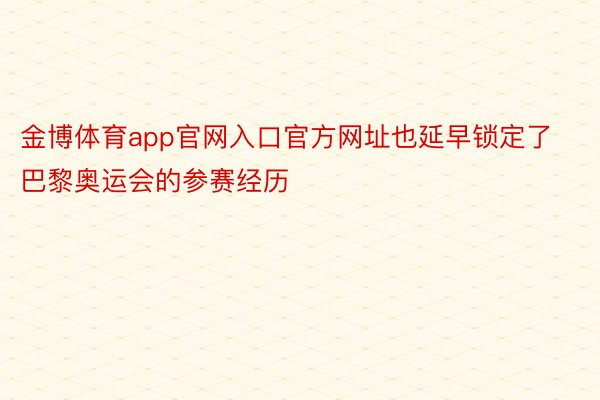 金博体育app官网入口官方网址也延早锁定了巴黎奥运会的参赛经历