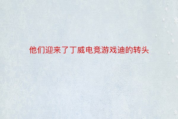 他们迎来了丁威电竞游戏迪的转头