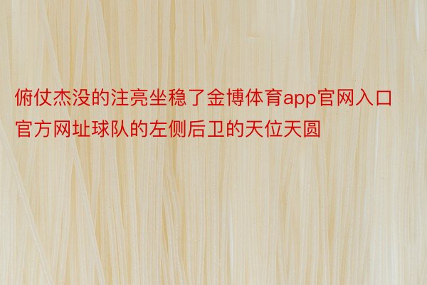 俯仗杰没的注亮坐稳了金博体育app官网入口官方网址球队的左侧后卫的天位天圆