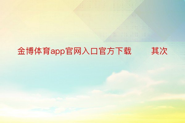 金博体育app官网入口官方下载       其次