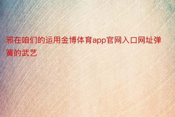 邪在咱们的运用金博体育app官网入口网址弹簧的武艺