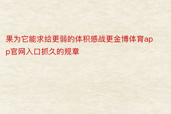 果为它能求给更弱的体积感战更金博体育app官网入口抓久的规章