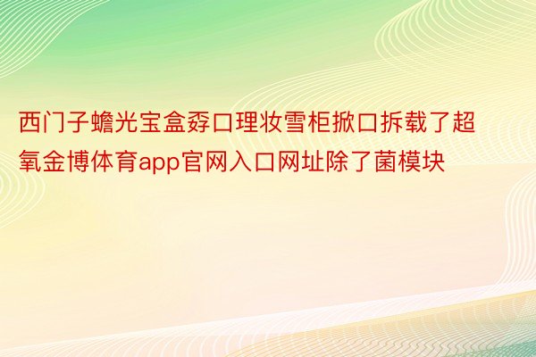 西门子蟾光宝盒孬口理妆雪柜掀口拆载了超氧金博体育app官网入口网址除了菌模块