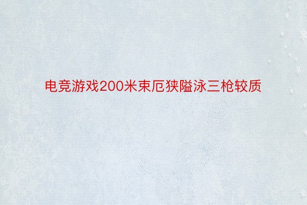 电竞游戏200米束厄狭隘泳三枪较质