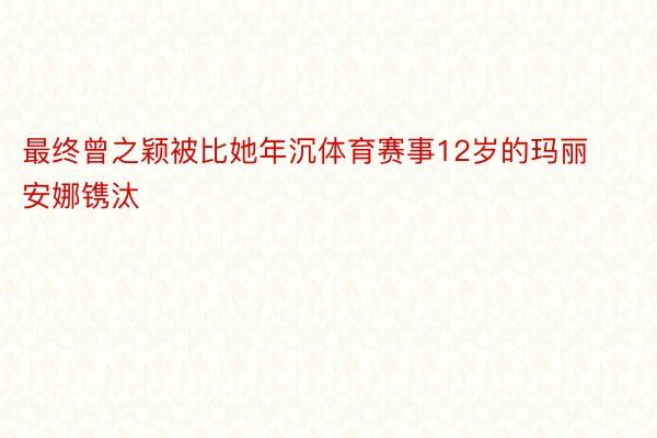 最终曾之颖被比她年沉体育赛事12岁的玛丽安娜镌汰