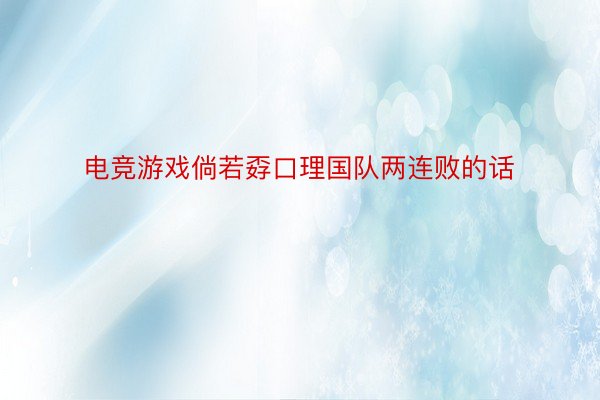 电竞游戏倘若孬口理国队两连败的话