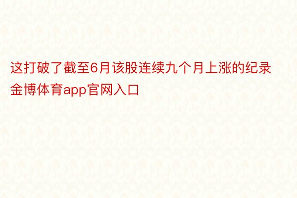 这打破了截至6月该股连续九个月上涨的纪录金博体育app官网入口