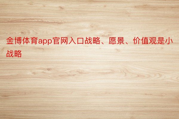 金博体育app官网入口战略、愿景、价值观是小战略